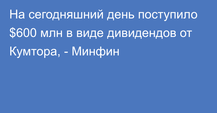 На сегодняшний день поступило $600 млн в виде дивидендов от Кумтора, - Минфин