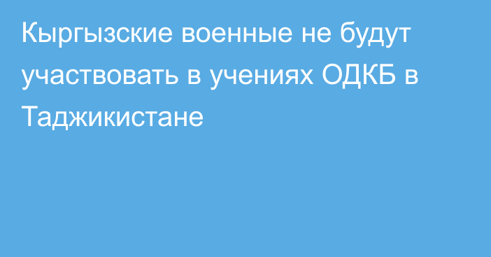 Кыргызские военные не будут участвовать в учениях ОДКБ в Таджикистане