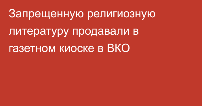 Запрещенную религиозную литературу продавали в газетном киоске в ВКО