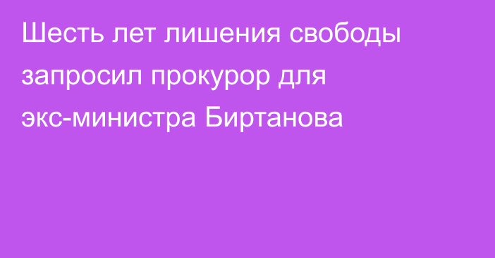 Шесть лет лишения свободы запросил прокурор для экс-министра Биртанова