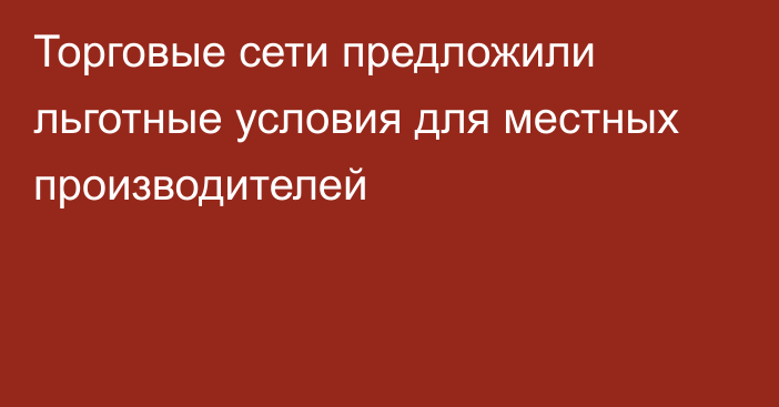 Торговые сети предложили льготные условия для местных производителей