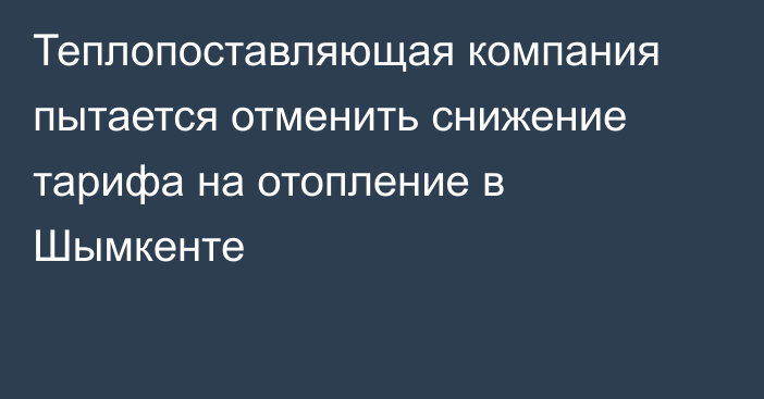 Теплопоставляющая компания пытается отменить снижение тарифа на отопление в Шымкенте