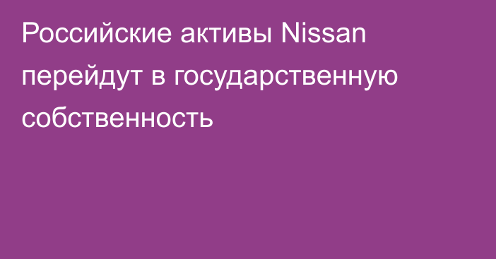 Российские активы Nissan перейдут в государственную собственность