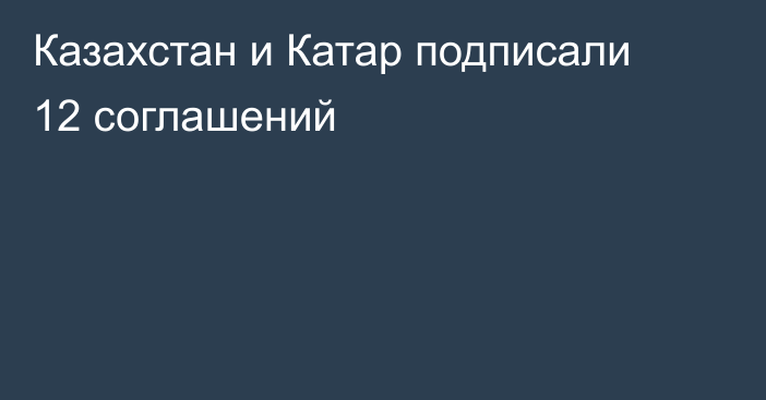 Казахстан и Катар подписали 12 соглашений