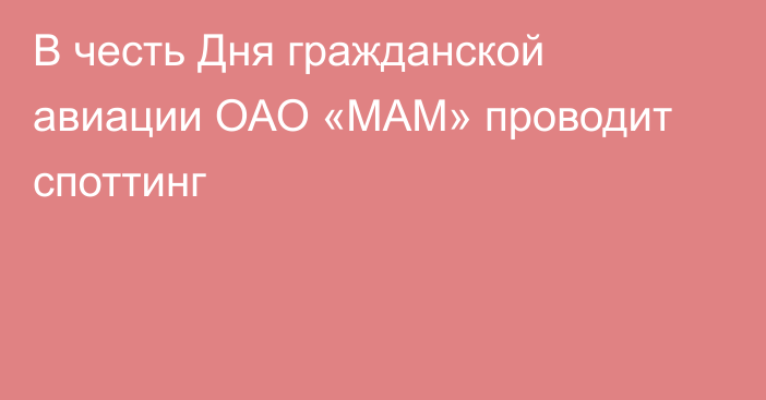 В честь Дня гражданской авиации ОАО «МАМ» проводит споттинг