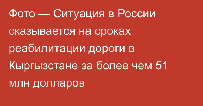 Фото — Ситуация в России сказывается на сроках реабилитации дороги в Кыргызстане за более чем 51 млн долларов