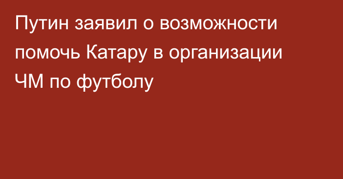 Путин заявил о возможности помочь Катару в организации ЧМ по футболу