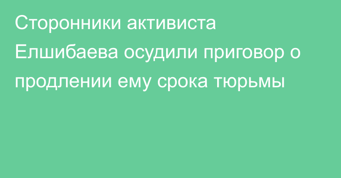 Сторонники активиста Елшибаева осудили приговор о продлении ему срока тюрьмы