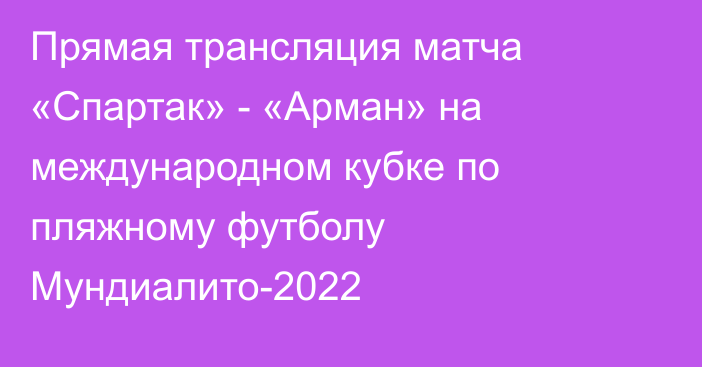 Прямая трансляция матча «Спартак» - «Арман» на международном кубке по пляжному футболу Мундиалито-2022