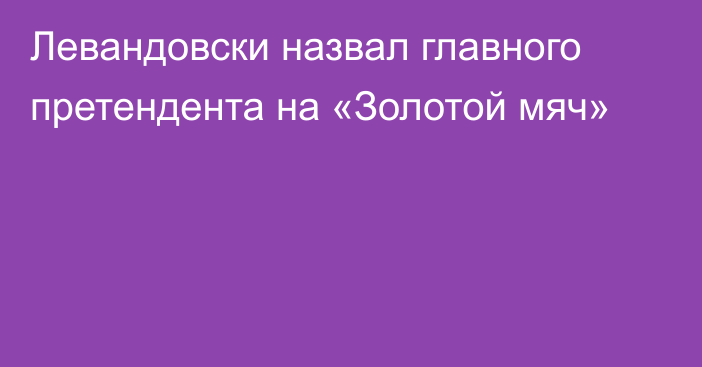 Левандовски назвал главного претендента на «Золотой мяч»