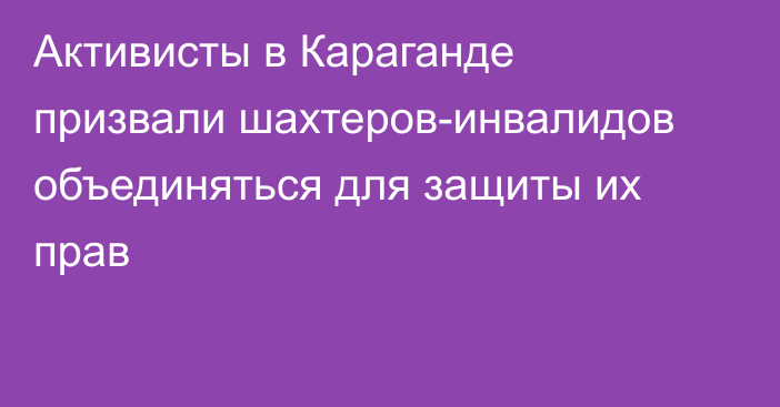 Активисты в Караганде призвали шахтеров-инвалидов объединяться для защиты их прав