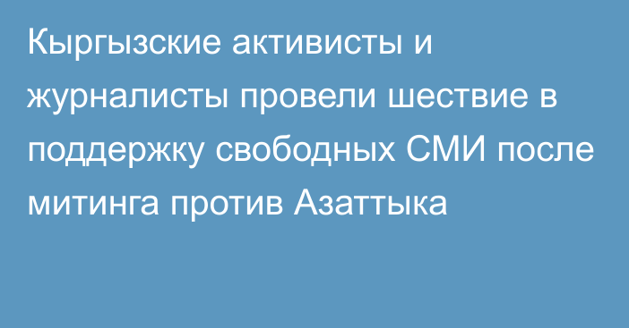 Кыргызские активисты и журналисты провели шествие в поддержку свободных СМИ после митинга против Азаттыка