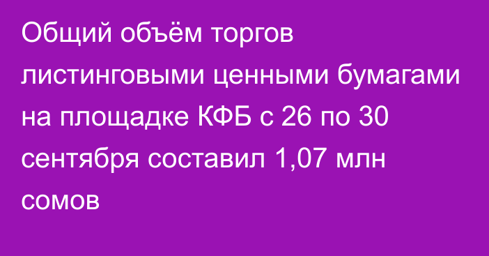 Общий объём торгов листинговыми ценными бумагами на площадке КФБ с 26 по 30 сентября составил 1,07 млн сомов