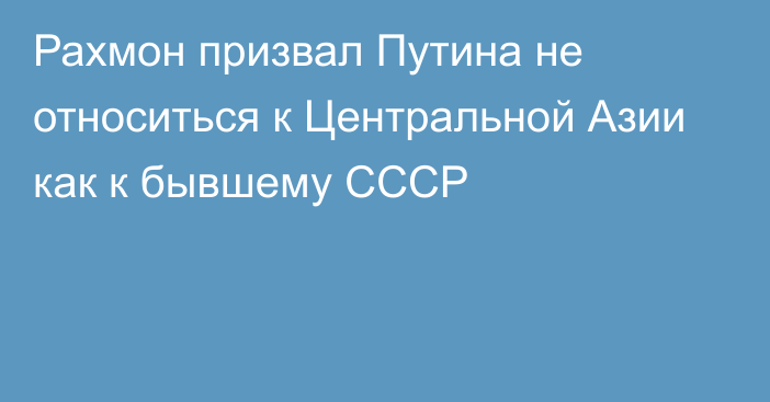 Рахмон призвал Путина не относиться к Центральной Азии как к бывшему СССР