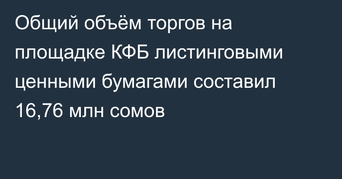 Общий объём торгов на площадке КФБ листинговыми ценными бумагами составил 16,76 млн сомов