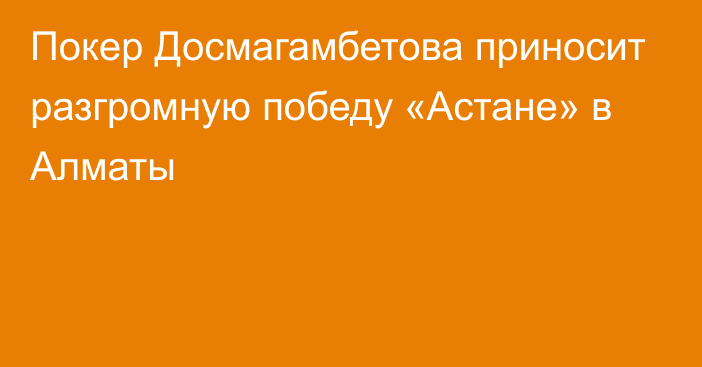 Покер Досмагамбетова приносит разгромную победу «Астане» в Алматы