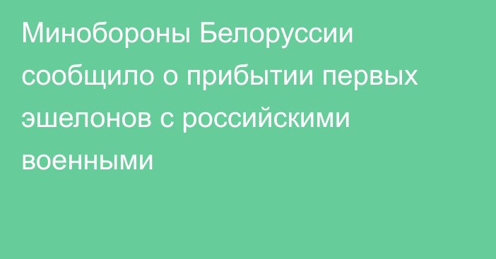 Минобороны Белоруссии сообщило о прибытии первых эшелонов с российскими военными