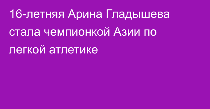 16-летняя Арина Гладышева стала чемпионкой Азии по легкой атлетике