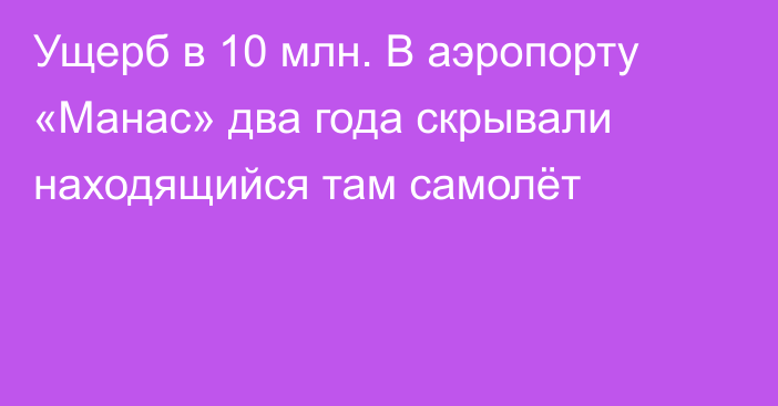 Ущерб в 10 млн. В аэропорту «Манас» два года скрывали находящийся там самолёт