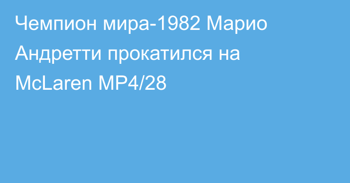 Чемпион мира-1982 Марио Андретти прокатился на McLaren MP4/28