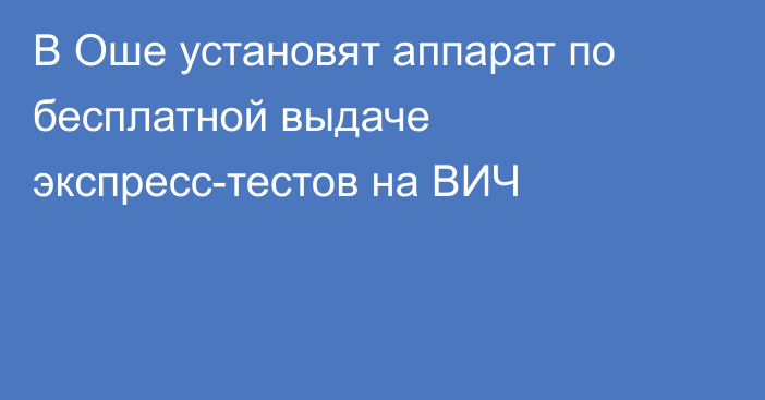 В Оше установят аппарат по бесплатной выдаче экспресс-тестов на ВИЧ