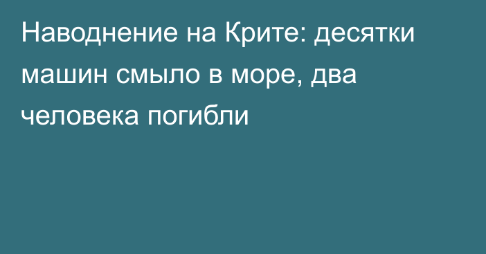 Наводнение на Крите: десятки машин смыло в море, два человека погибли