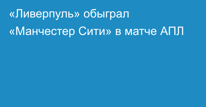 «Ливерпуль» обыграл «Манчестер Сити» в матче АПЛ