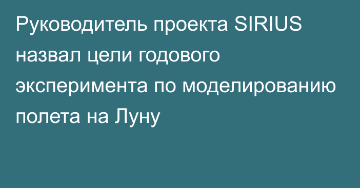 Руководитель проекта SIRIUS назвал цели годового эксперимента по моделированию полета на Луну