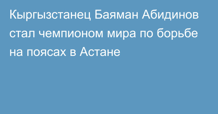 Кыргызстанец Баяман Абидинов стал чемпионом мира по борьбе на поясах в Астане