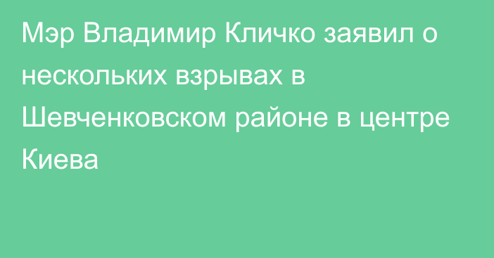 Мэр Владимир Кличко заявил о нескольких взрывах в Шевченковском районе в центре Киева