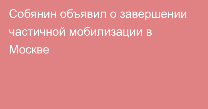 Собянин объявил о завершении частичной мобилизации в Москве