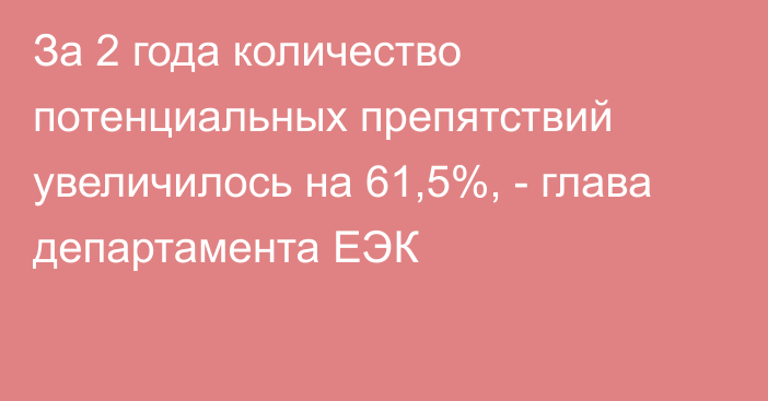 За 2 года количество потенциальных препятствий увеличилось на 61,5%, - глава департамента ЕЭК