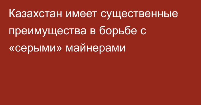 Казахстан имеет существенные преимущества в борьбе с «серыми» майнерами