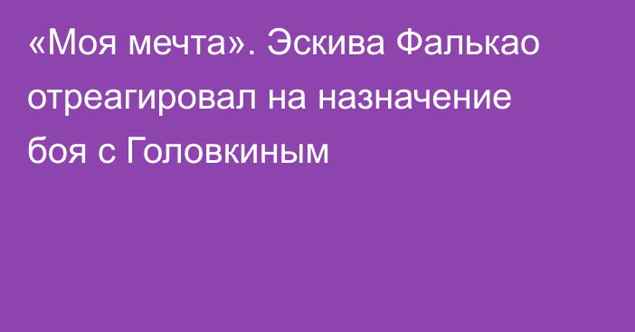 «Моя мечта». Эскива Фалькао отреагировал на назначение боя с Головкиным