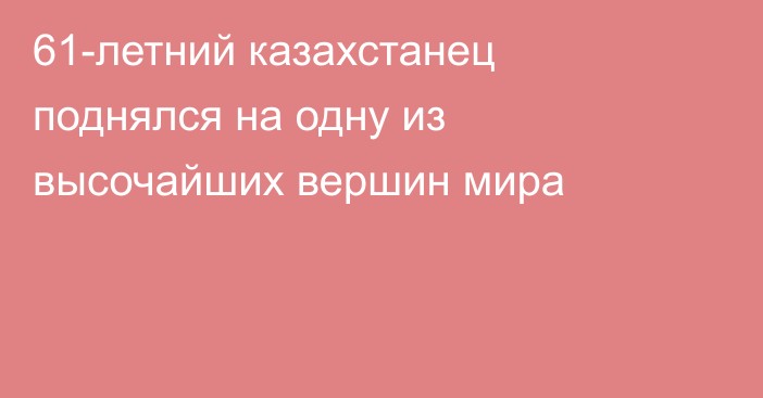 61-летний казахстанец поднялся на одну из высочайших вершин мира