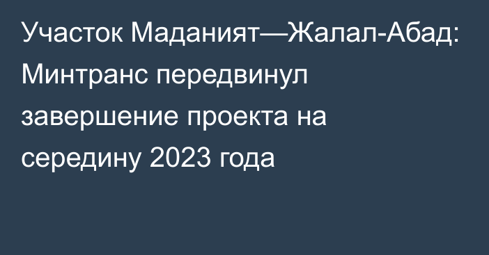 Участок Маданият—Жалал-Абад: Минтранс передвинул завершение проекта на середину 2023 года