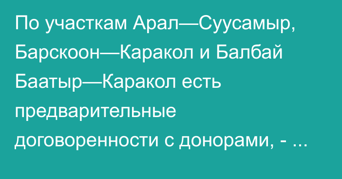 По участкам Арал—Суусамыр, Барскоон—Каракол и Балбай Баатыр—Каракол есть предварительные договоренности с донорами, - Минтранс