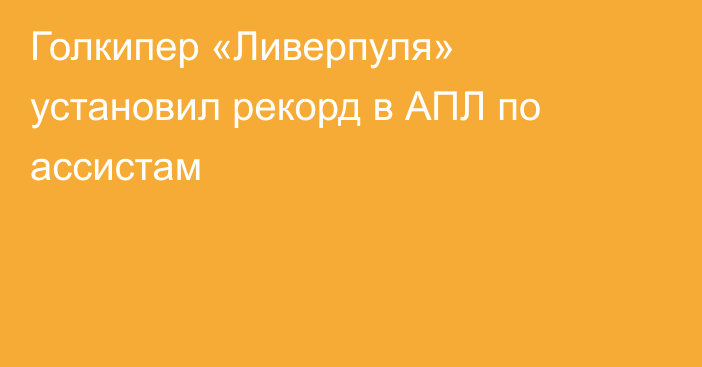 Голкипер «Ливерпуля» установил рекорд в АПЛ по ассистам