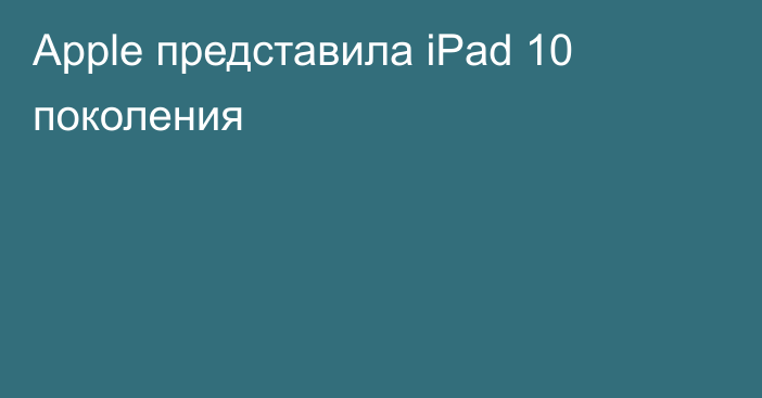 Apple представила iPad 10 поколения