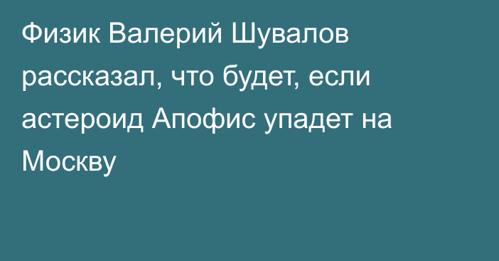 Физик Валерий Шувалов рассказал, что будет, если астероид Апофис упадет на Москву