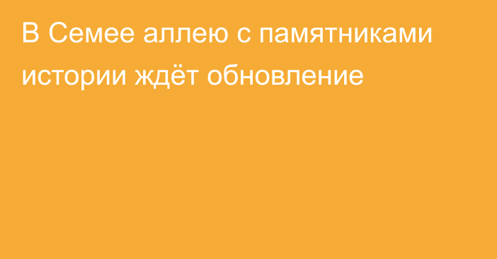 В Семее аллею с памятниками истории ждёт обновление