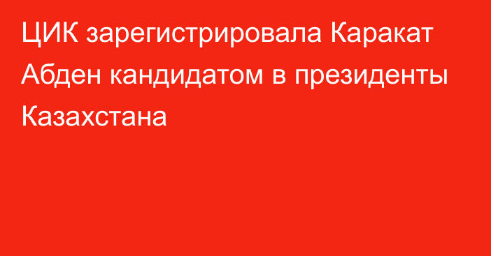 ЦИК зарегистрировала Каракат Абден кандидатом в президенты Казахстана