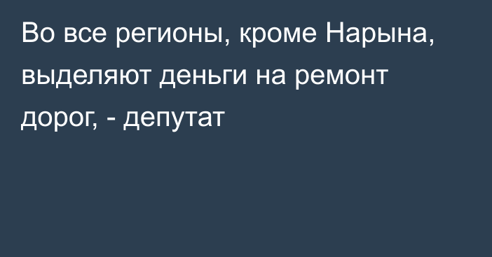 Во все регионы, кроме Нарына, выделяют деньги на ремонт дорог, - депутат