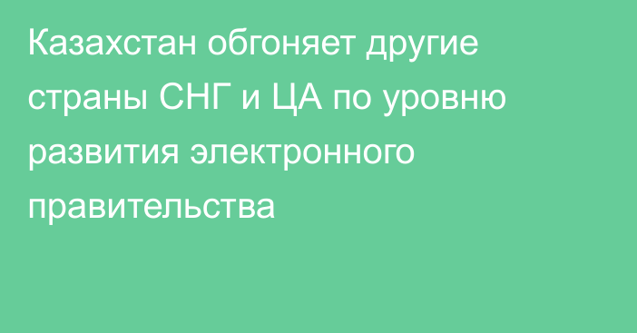 Казахстан обгоняет другие страны СНГ и ЦА по уровню развития электронного правительства