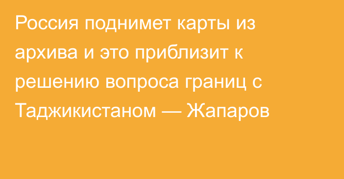 Россия поднимет карты из архива и это приблизит к решению вопроса границ с Таджикистаном — Жапаров