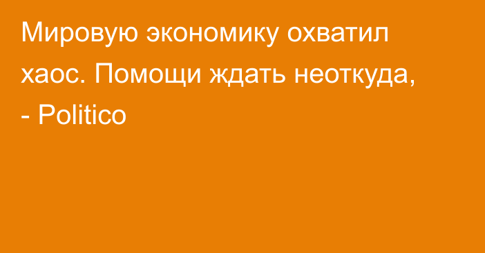 Мировую экономику охватил хаос. Помощи ждать неоткуда, - Politico