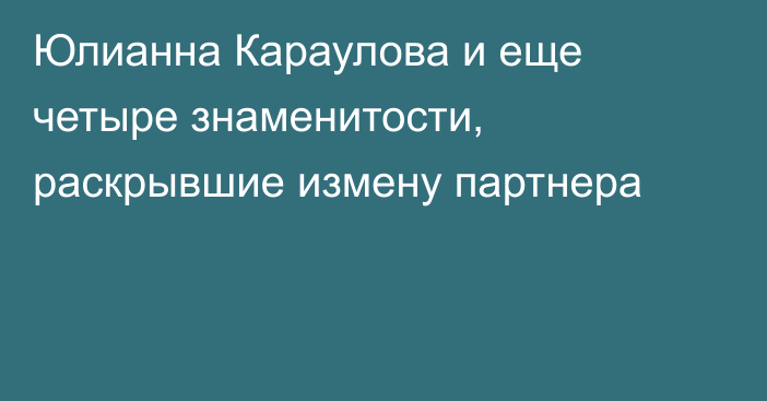 Юлианна Караулова и еще четыре знаменитости, раскрывшие измену партнера