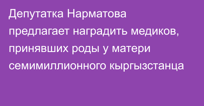 Депутатка Нарматова предлагает наградить медиков, принявших роды у матери семимиллионного кыргызстанца