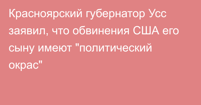 Красноярский губернатор Усс заявил, что обвинения США его сыну имеют 