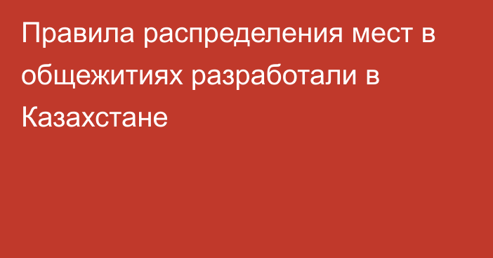 Правила распределения мест в общежитиях разработали в Казахстане